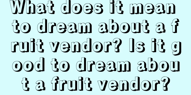 What does it mean to dream about a fruit vendor? Is it good to dream about a fruit vendor?