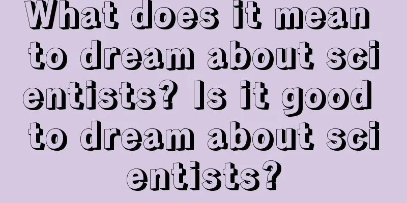 What does it mean to dream about scientists? Is it good to dream about scientists?