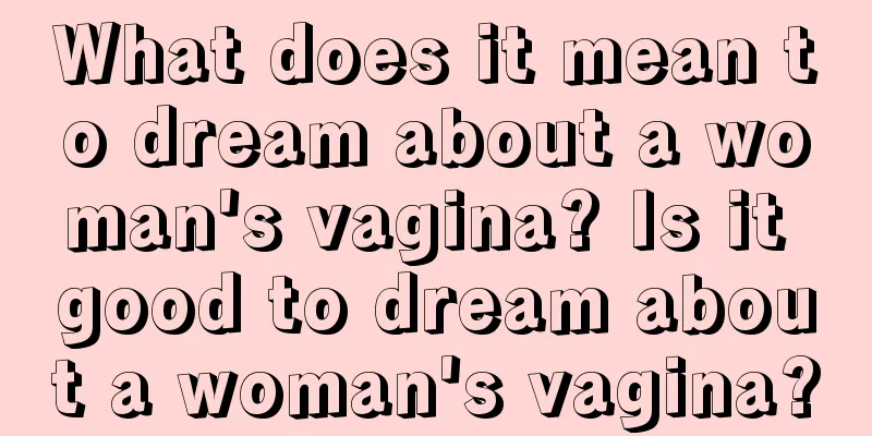 What does it mean to dream about a woman's vagina? Is it good to dream about a woman's vagina?