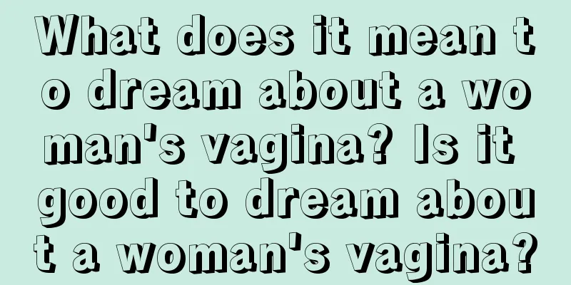 What does it mean to dream about a woman's vagina? Is it good to dream about a woman's vagina?