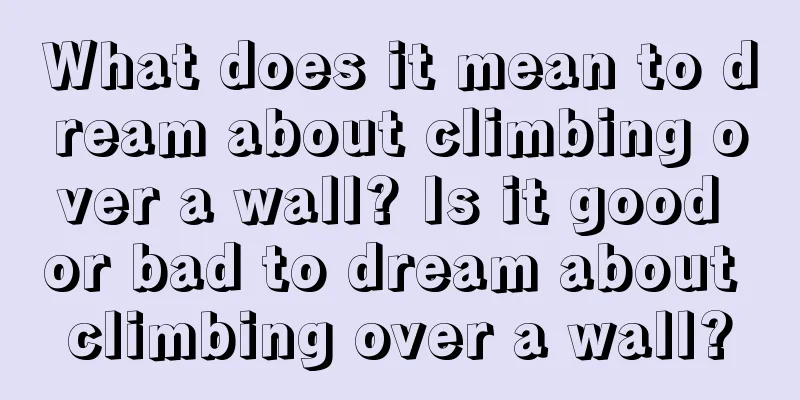 What does it mean to dream about climbing over a wall? Is it good or bad to dream about climbing over a wall?