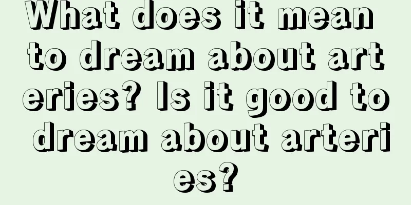 What does it mean to dream about arteries? Is it good to dream about arteries?