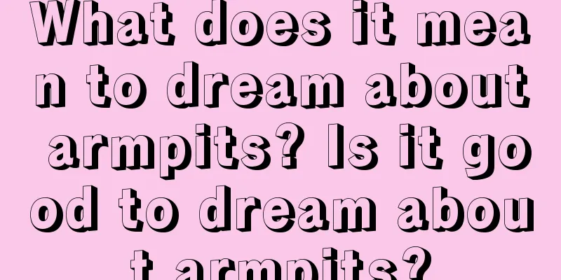 What does it mean to dream about armpits? Is it good to dream about armpits?