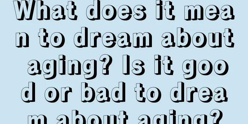 What does it mean to dream about aging? Is it good or bad to dream about aging?