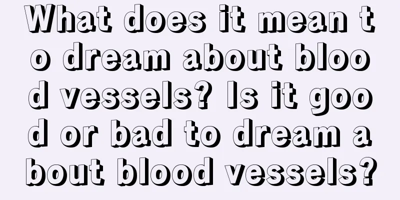 What does it mean to dream about blood vessels? Is it good or bad to dream about blood vessels?