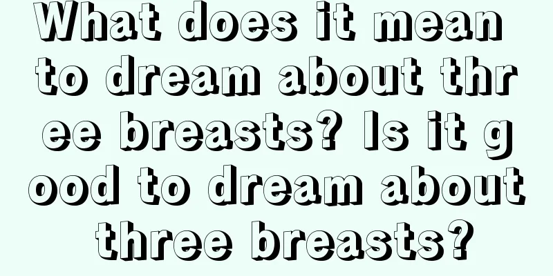 What does it mean to dream about three breasts? Is it good to dream about three breasts?