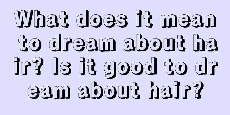 What does it mean to dream about hair? Is it good to dream about hair?