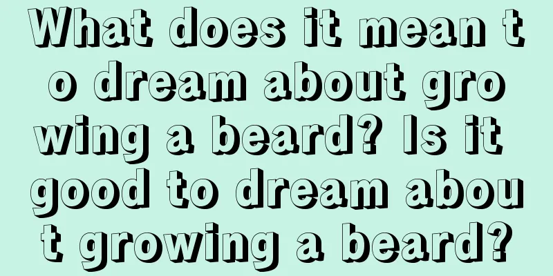 What does it mean to dream about growing a beard? Is it good to dream about growing a beard?