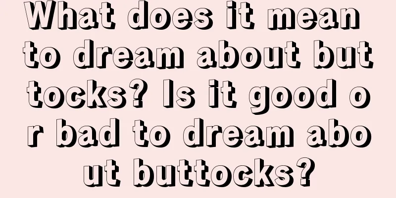 What does it mean to dream about buttocks? Is it good or bad to dream about buttocks?