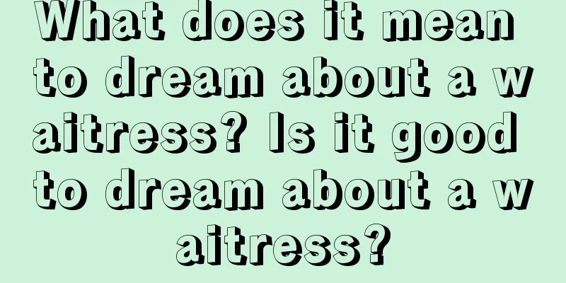 What does it mean to dream about a waitress? Is it good to dream about a waitress?