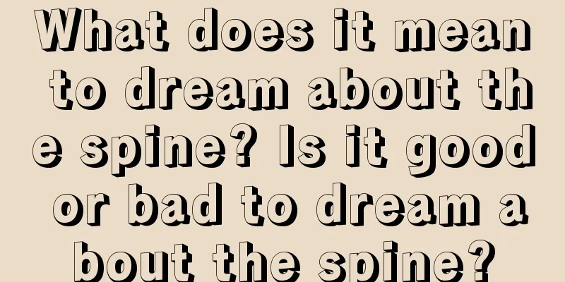 What does it mean to dream about the spine? Is it good or bad to dream about the spine?