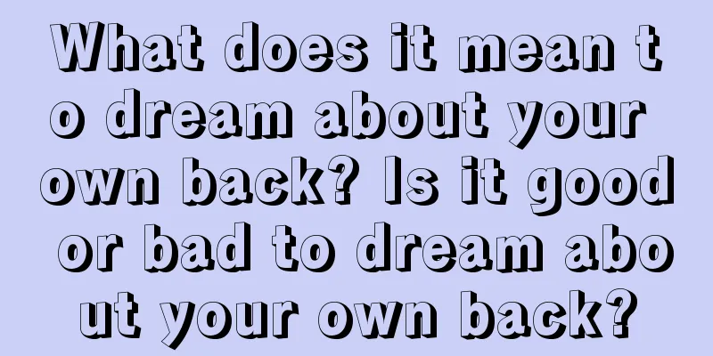 What does it mean to dream about your own back? Is it good or bad to dream about your own back?