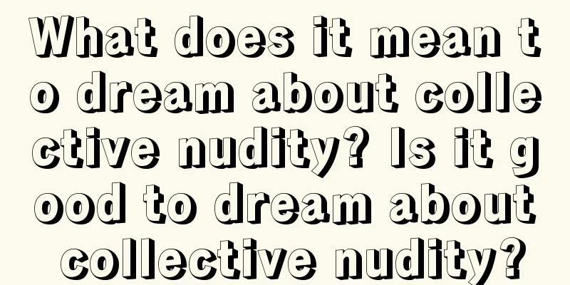 What does it mean to dream about collective nudity? Is it good to dream about collective nudity?