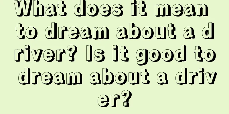 What does it mean to dream about a driver? Is it good to dream about a driver?