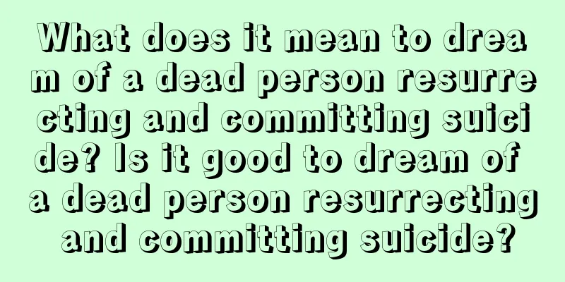 What does it mean to dream of a dead person resurrecting and committing suicide? Is it good to dream of a dead person resurrecting and committing suicide?