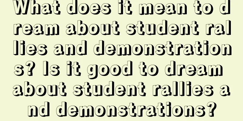 What does it mean to dream about student rallies and demonstrations? Is it good to dream about student rallies and demonstrations?