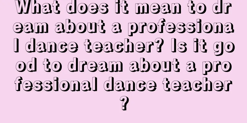 What does it mean to dream about a professional dance teacher? Is it good to dream about a professional dance teacher?