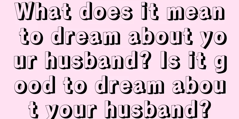 What does it mean to dream about your husband? Is it good to dream about your husband?