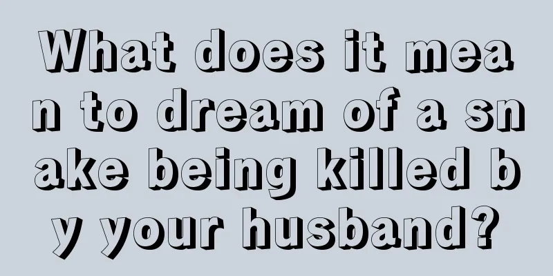 What does it mean to dream of a snake being killed by your husband?