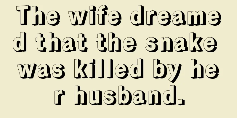 The wife dreamed that the snake was killed by her husband.