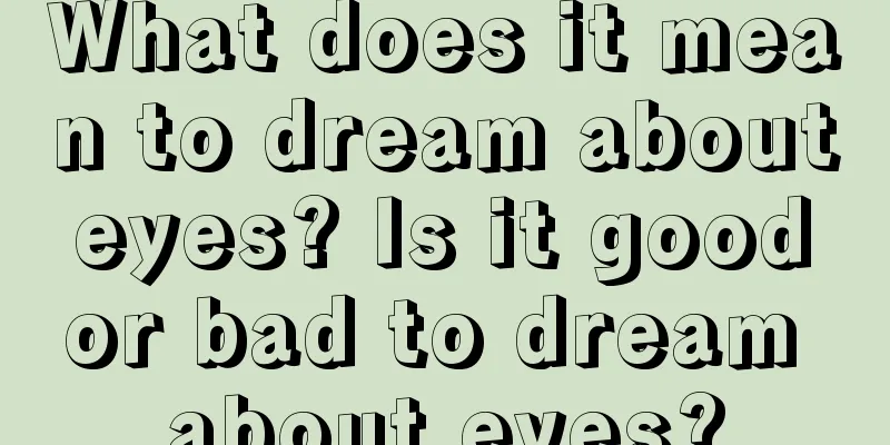 What does it mean to dream about eyes? Is it good or bad to dream about eyes?