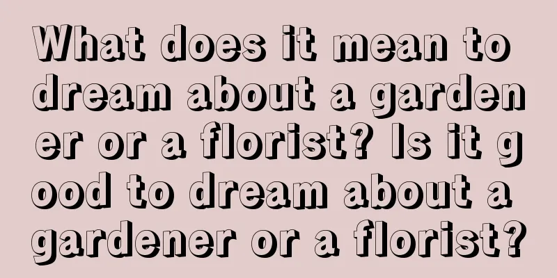 What does it mean to dream about a gardener or a florist? Is it good to dream about a gardener or a florist?