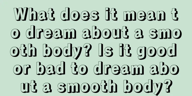 What does it mean to dream about a smooth body? Is it good or bad to dream about a smooth body?