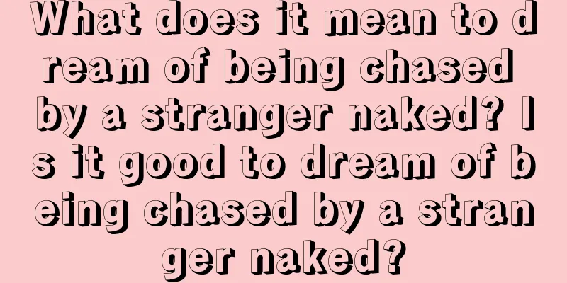 What does it mean to dream of being chased by a stranger naked? Is it good to dream of being chased by a stranger naked?