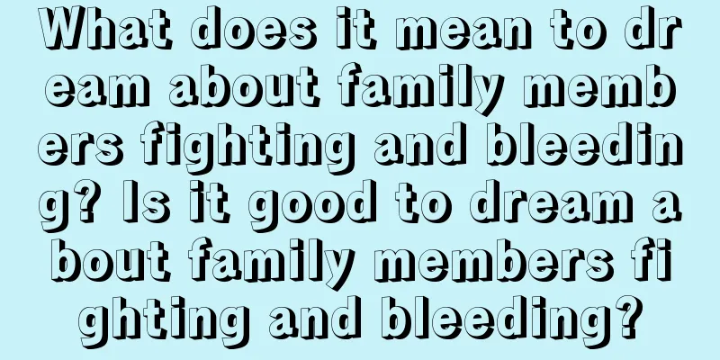 What does it mean to dream about family members fighting and bleeding? Is it good to dream about family members fighting and bleeding?