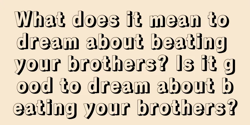 What does it mean to dream about beating your brothers? Is it good to dream about beating your brothers?