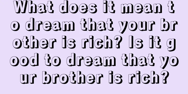 What does it mean to dream that your brother is rich? Is it good to dream that your brother is rich?