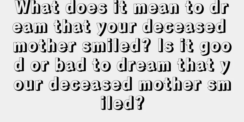 What does it mean to dream that your deceased mother smiled? Is it good or bad to dream that your deceased mother smiled?