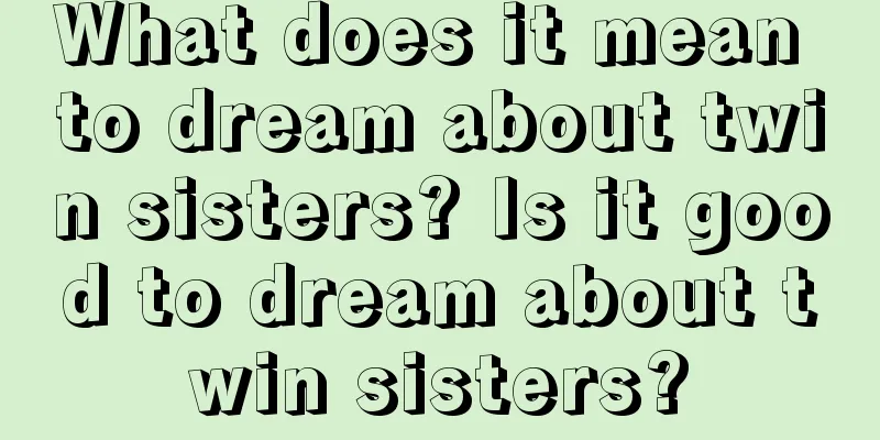 What does it mean to dream about twin sisters? Is it good to dream about twin sisters?