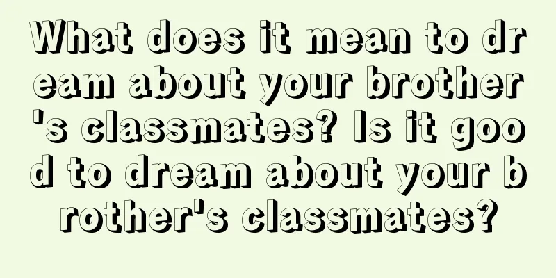 What does it mean to dream about your brother's classmates? Is it good to dream about your brother's classmates?