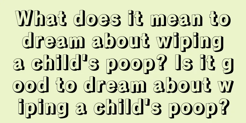 What does it mean to dream about wiping a child's poop? Is it good to dream about wiping a child's poop?