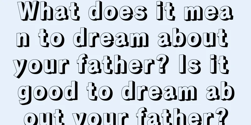 What does it mean to dream about your father? Is it good to dream about your father?