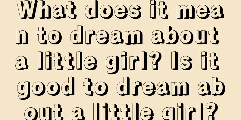 What does it mean to dream about a little girl? Is it good to dream about a little girl?