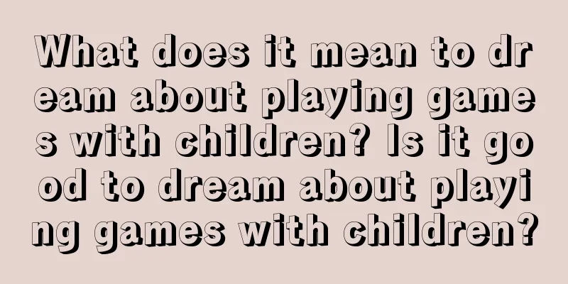 What does it mean to dream about playing games with children? Is it good to dream about playing games with children?