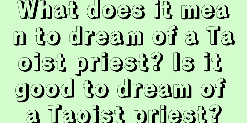 What does it mean to dream of a Taoist priest? Is it good to dream of a Taoist priest?