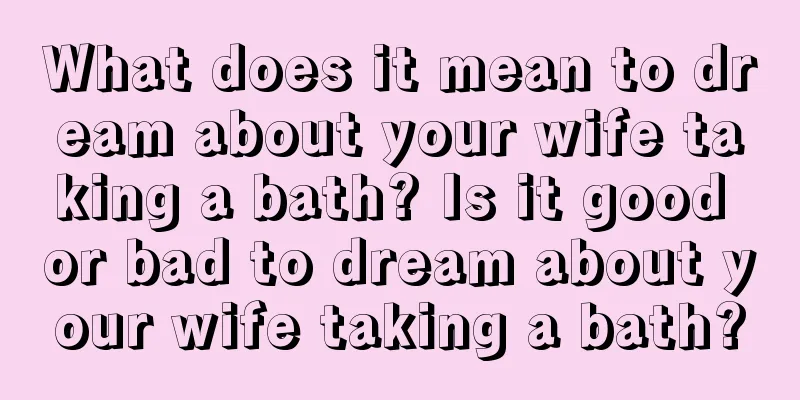 What does it mean to dream about your wife taking a bath? Is it good or bad to dream about your wife taking a bath?