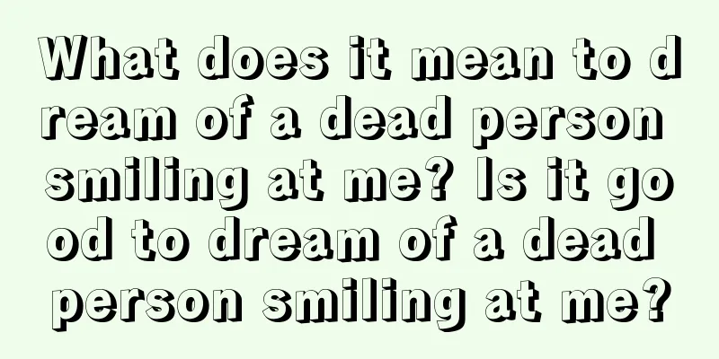 What does it mean to dream of a dead person smiling at me? Is it good to dream of a dead person smiling at me?