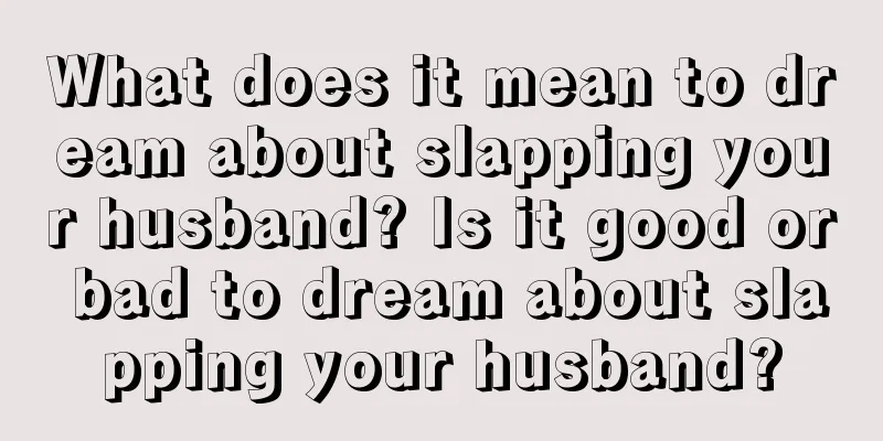 What does it mean to dream about slapping your husband? Is it good or bad to dream about slapping your husband?