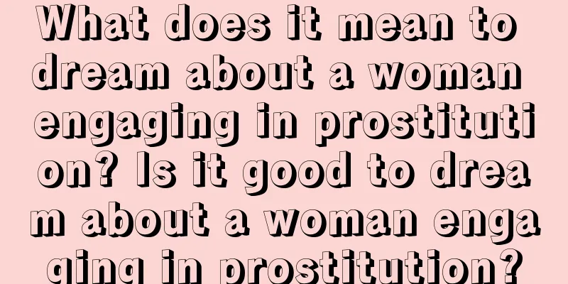 What does it mean to dream about a woman engaging in prostitution? Is it good to dream about a woman engaging in prostitution?