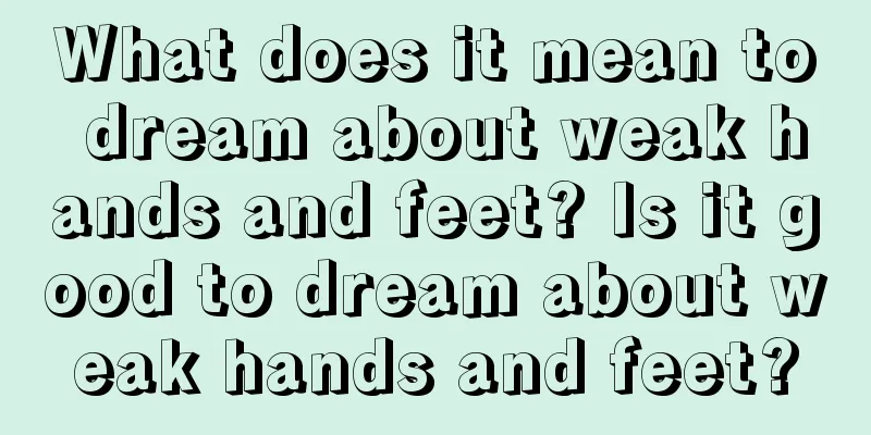 What does it mean to dream about weak hands and feet? Is it good to dream about weak hands and feet?