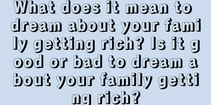 What does it mean to dream about your family getting rich? Is it good or bad to dream about your family getting rich?