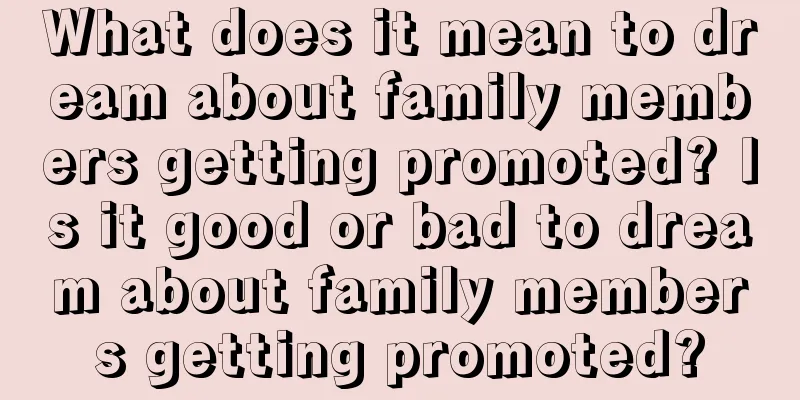 What does it mean to dream about family members getting promoted? Is it good or bad to dream about family members getting promoted?