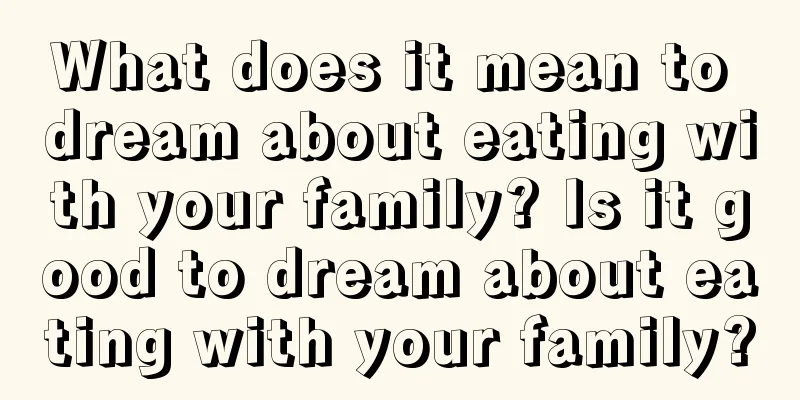 What does it mean to dream about eating with your family? Is it good to dream about eating with your family?