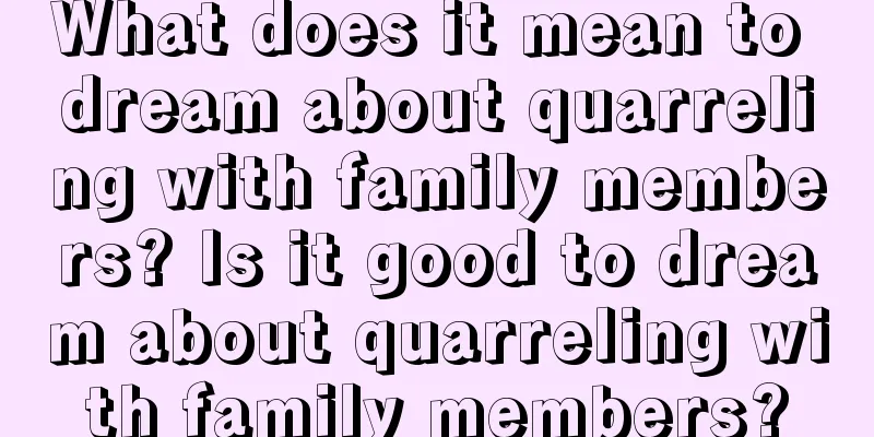 What does it mean to dream about quarreling with family members? Is it good to dream about quarreling with family members?