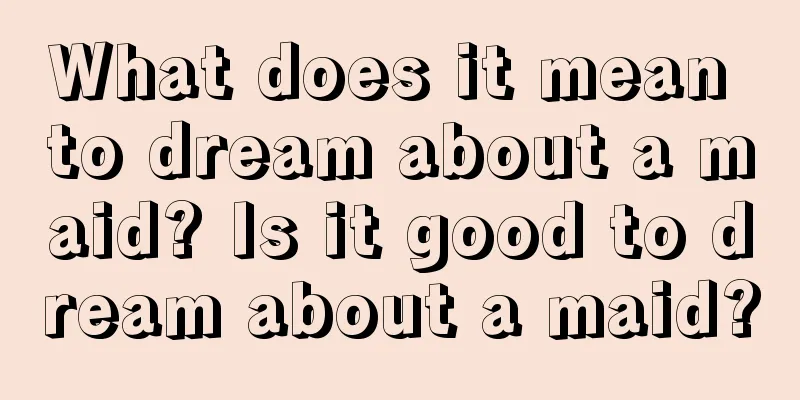 What does it mean to dream about a maid? Is it good to dream about a maid?