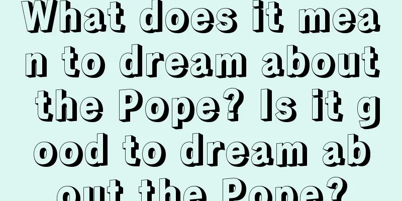 What does it mean to dream about the Pope? Is it good to dream about the Pope?